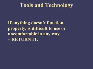 Tools and Technology


If anything doesn’t function
properly, is difficult to use or
uncomfortable in any way
– RETURN IT.
 