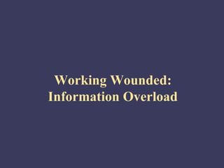 Working Wounded:
Information Overload
 