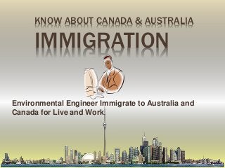 KNOW ABOUT CANADA & AUSTRALIA
IMMIGRATION
Environmental Engineer Immigrate to Australia and
Canada for Live and Work
 