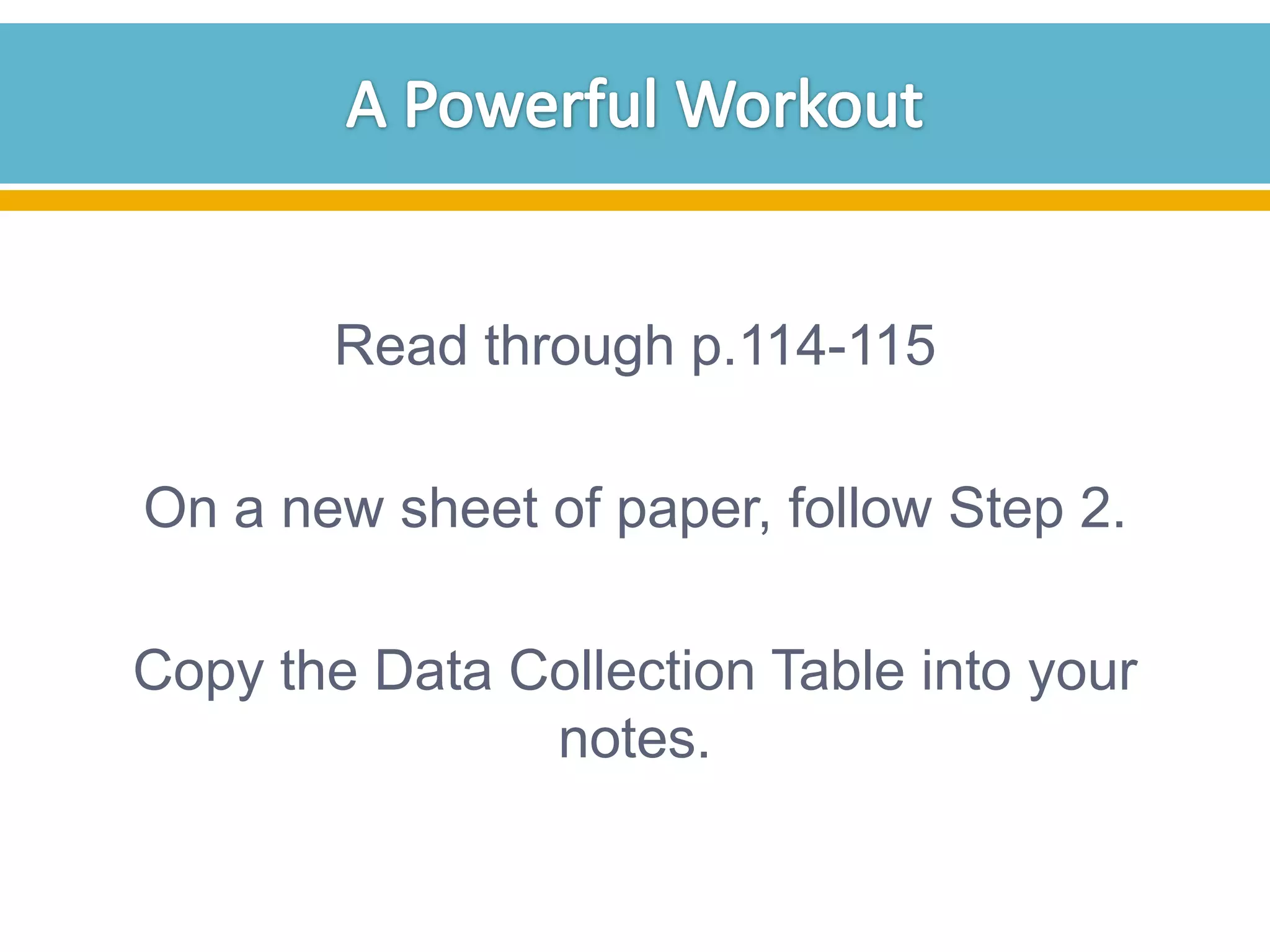 Read through p.114-115
On a new sheet of paper, follow Step 2.
Copy the Data Collection Table into your
notes.

 