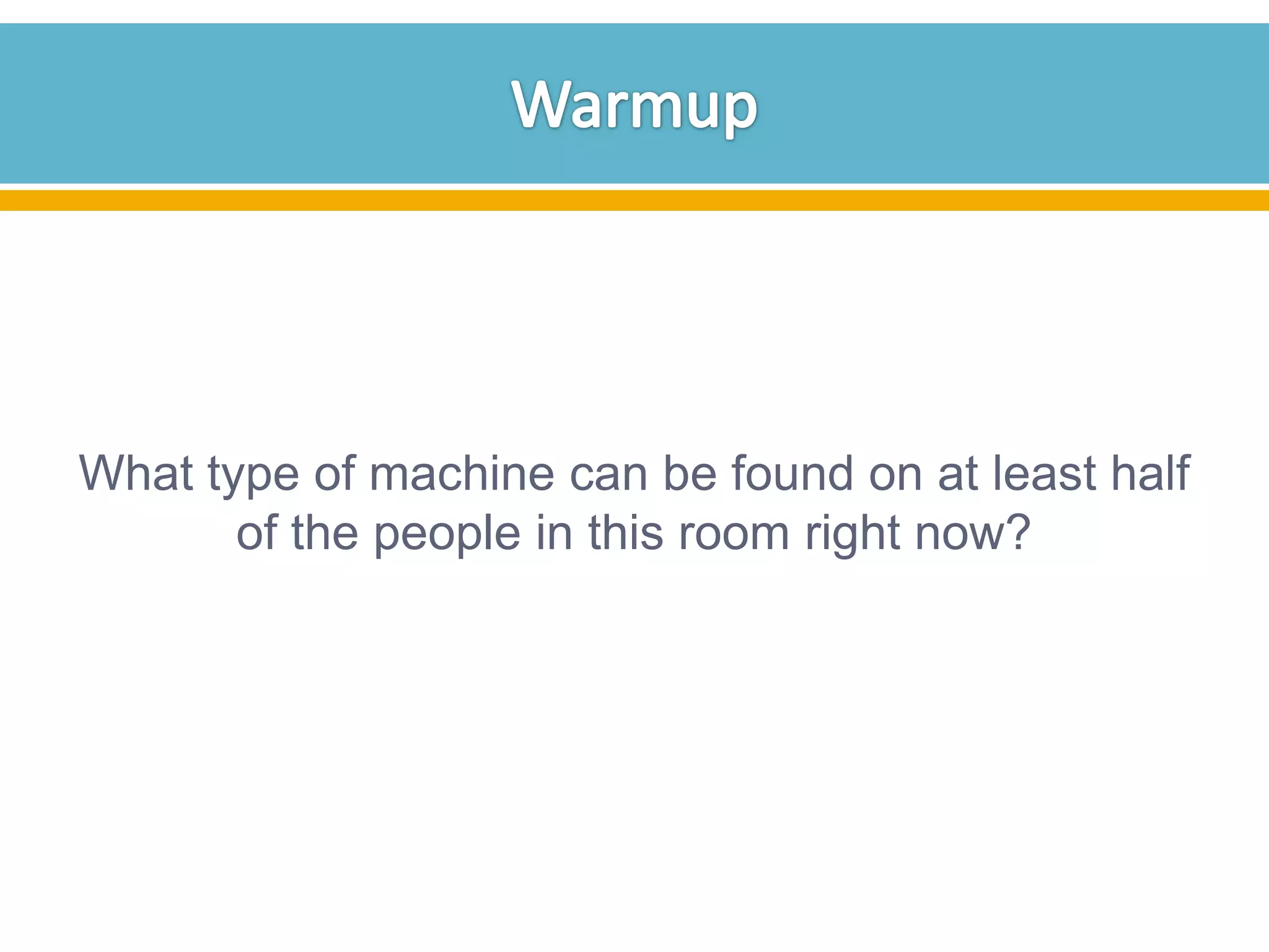 What type of machine can be found on at least half
of the people in this room right now?

 