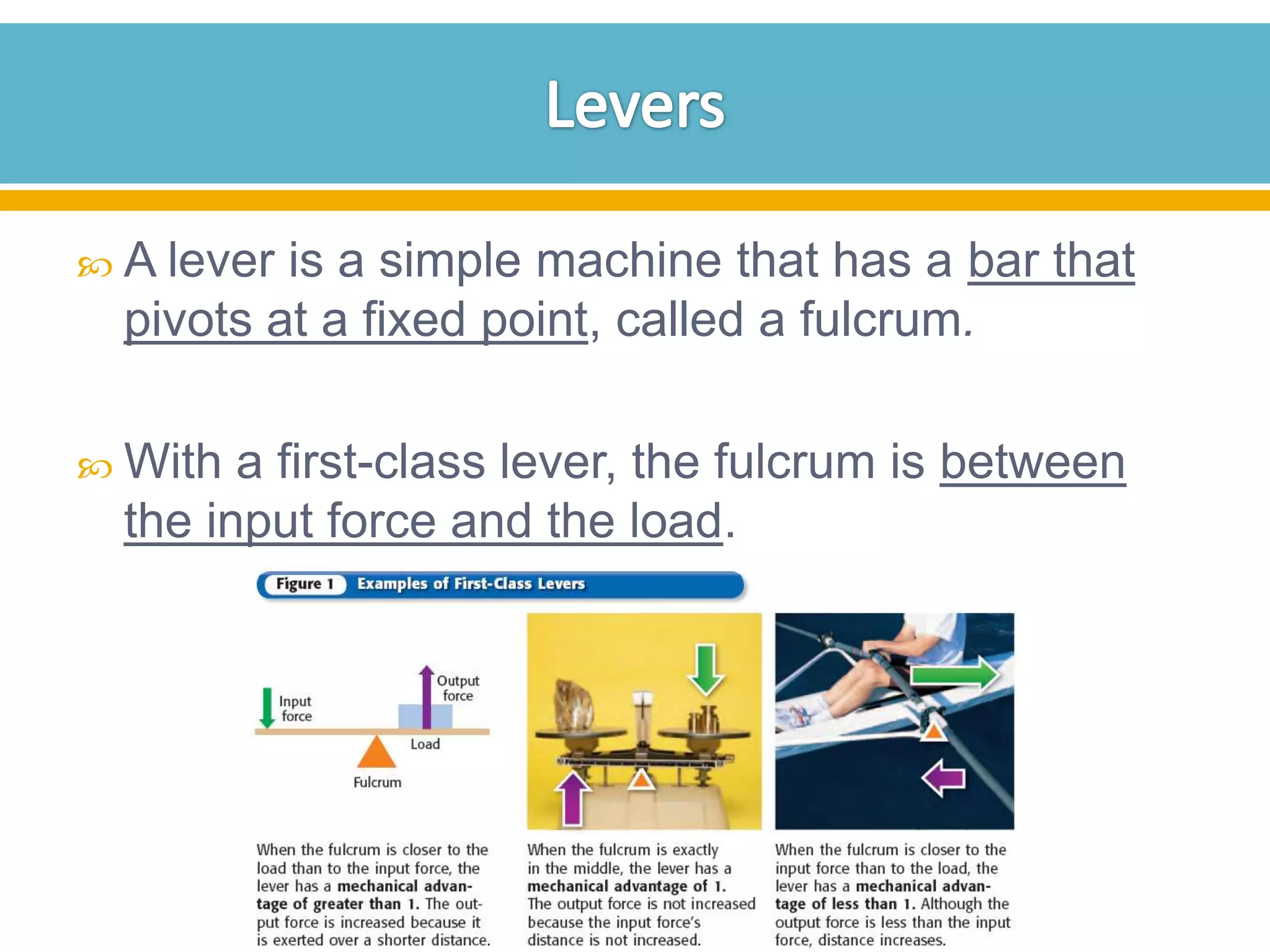 A lever

is a simple machine that has a bar that
pivots at a fixed point, called a fulcrum.

 With

a first-class lever, the fulcrum is between
the input force and the load.

 