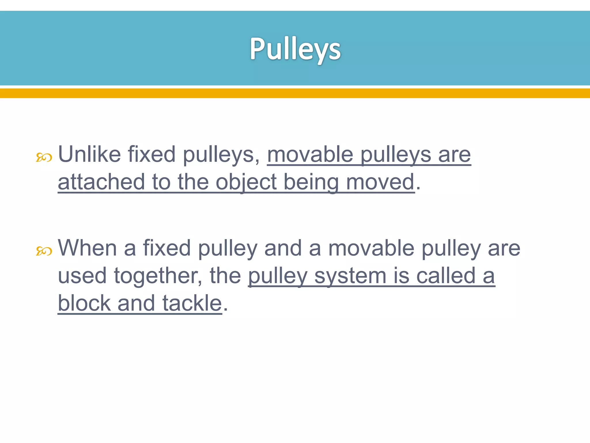  Unlike

fixed pulleys, movable pulleys are
attached to the object being moved.

 When

a fixed pulley and a movable pulley are
used together, the pulley system is called a
block and tackle.

 