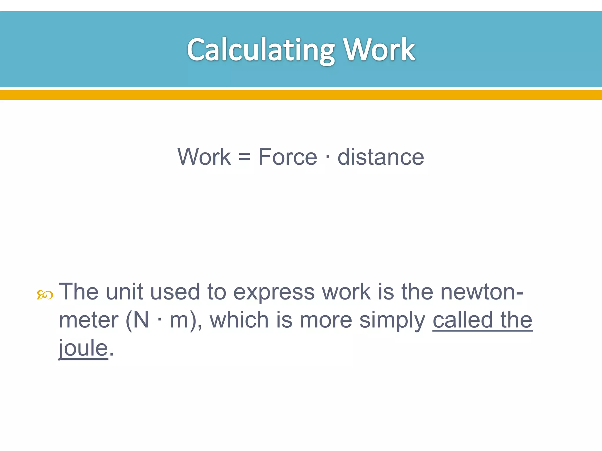 Work = Force · distance

 The

unit used to express work is the newtonmeter (N · m), which is more simply called the
joule.

 