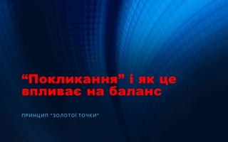“Покликання” і як це
впливає на баланс
ПРИНЦИП “ЗОЛОТОЇ ТОЧКИ”
 