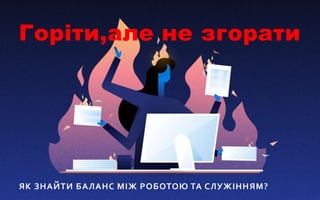 ЯК ЗНАЙТИ БАЛАНС МІЖ РОБОТОЮ ТА СЛУЖІННЯМ?
Горіти,але не згорати
 