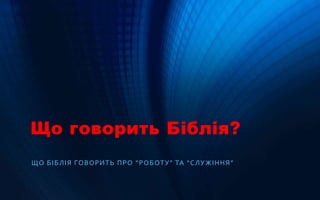 Що говорить Біблія?
ЩО БІБЛІЯ ГОВОРИТЬ ПРО “РОБОТУ” ТА “СЛУЖІННЯ”
 