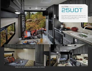 ULTRA            TRAVEL TRAILER


                                                                                         25UDT
                                                                                         This model has a queen bed and a 32” x 34” shower. The
                                                                                         25UDT has an 18’ 8” cargo length. It’s wide and long
                                                                                         enough to fit 2 standard “Razor” 4 x 4’s.




S H OW N W I T H T H E O N Y X W OO D A N D R E N D E Z VO U S G R E Y I N T E R I O R
 