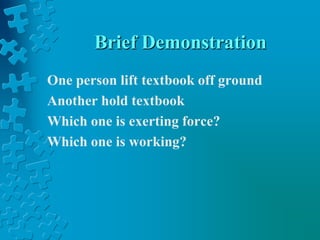 Brief DemonstrationOne person lift textbook off groundAnother hold textbookWhich one is exerting force?Which one is working?