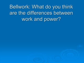 Bellwork: What do you think
are the differences between
work and power?
 