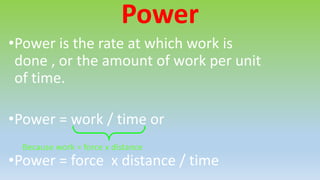 Power
•Power is the rate at which work is
done , or the amount of work per unit
of time.
•Power = work / time or
•Power = force x distance / time
Because work = force x distance
 