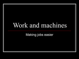 Work and machines Making jobs easier 
