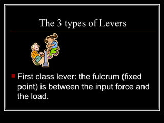 The 3 types of Levers First class lever: the fulcrum (fixed point) is between the input force and the load. 