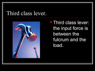 Third class lever. Third class lever: the input force is between the fulcrum and the load. 