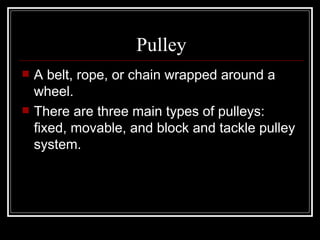 Pulley A belt, rope, or chain wrapped around a wheel. There are three main types of pulleys: fixed, movable, and block and tackle pulley system. 