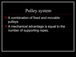 Pulley system A combination of fixed and movable pulleys. A mechanical advantage is equal to the number of supporting ropes. 