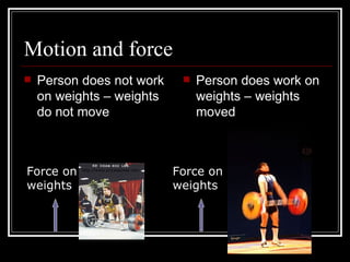 Motion and force Person does not work on weights – weights do not move Person does work on weights – weights moved Summer Olympics 2000 Sydney Australia  By Lou Jones  http://www.pricespower.com Force on weights Force on weights 