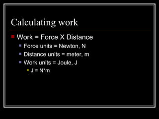 Calculating work Work = Force X Distance Force units = Newton, N Distance units = meter, m Work units = Joule, J J = N*m 