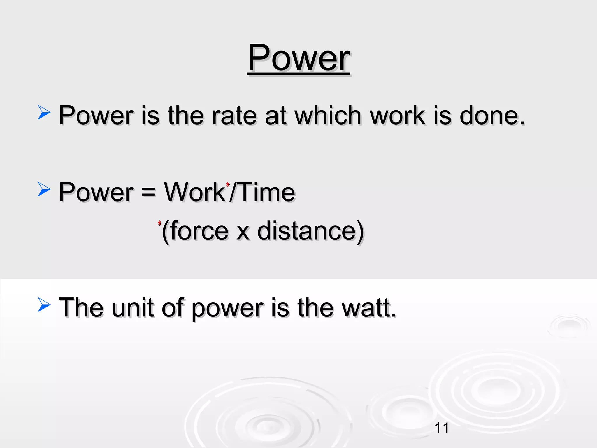 Power
 Power is the rate at which work is done.
 Power = Work*/Time

(force x distance)

*

 The unit of power is the watt.

11

 