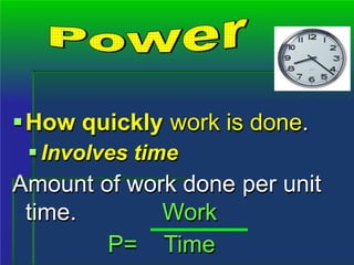 How quickly work is done.
Involves time
Amount of work done per unit
time. Work
P= Time
 