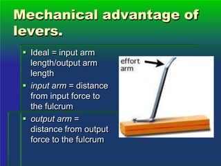 Mechanical advantage of
levers.
 Ideal = input arm
length/output arm
length
 input arm = distance
from input force to
the fulcrum
 output arm =
distance from output
force to the fulcrum
 