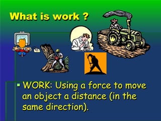 What is work ?
 WORK: Using a force to move
an object a distance (in the
same direction).
 