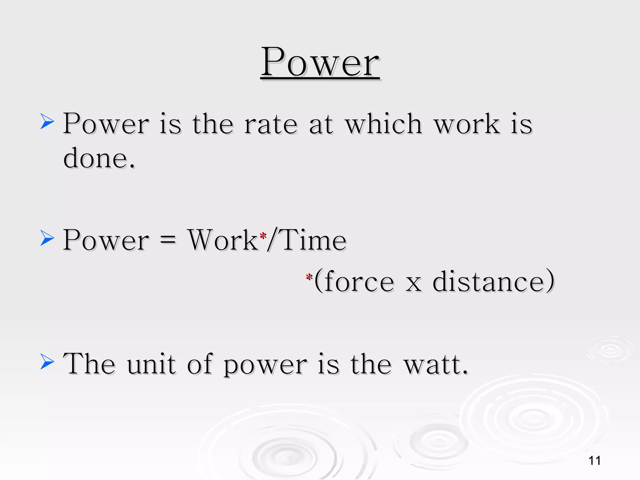 Power Power is the rate at which work is done.  Power = Work * /Time * (force x distance) The unit of power is the watt. 