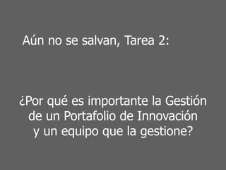 Aún no se salvan, Tarea 2:
¿Por qué es importante la Gestión
de un Portafolio de Innovación
y un equipo que la gestione?
 