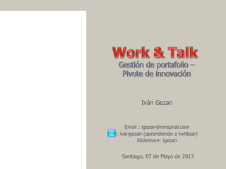 Iván Gezan
Email : igezan@innspiral.com
: ivangezan (aprendiendo a twittear)
Slideshare: igezan
Santiago, 07 de Mayo de 2013
 