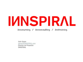 Proyecto CORFO: Innspiral – UAI
Contenidos
64
Innsourcing / Innconsulting / Inntraining
Iván Gezan
igezan@INNSPIRAL.com
Director de Proyectos
INNSPIRAL
 