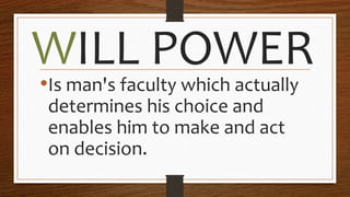 WILL POWER
•Is man's faculty which actually
determines his choice and
enables him to make and act
on decision.
 