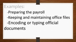 Examples:
-Preparing the payroll
-Keeping and maintaining office files
-Encoding or typing official
documents
 