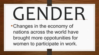 GENDER•Changes in the economy of
nations across the world have
brought more oppotunities for
women to participate in work.
 