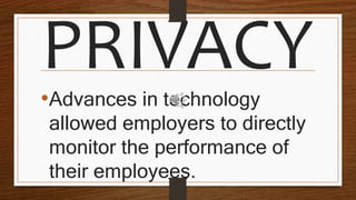 PRIVACY
•Advances in technology
allowed employers to directly
monitor the performance of
their employees.
 