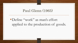 Paul Glenn (1965)
•Define “work” as man’s effort
applied to the production of goods.
 
