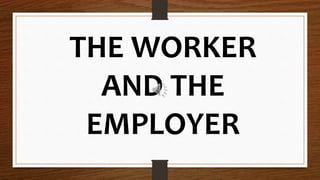 THE WORKER
AND THE
EMPLOYER
 