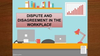 DISPUTE AND
DISAGREEMENT IN THE
WORKPLACE
 
