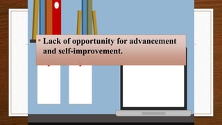 • Lack of opportunity for advancement
and self-improvement.
 