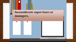 •Inconsiderate supervisors or
managers.
 