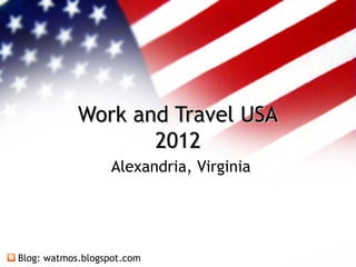 Work and Travel USA
                   2012
                  Alexandria, Virginia




Blog: watmos.blogspot.com
 