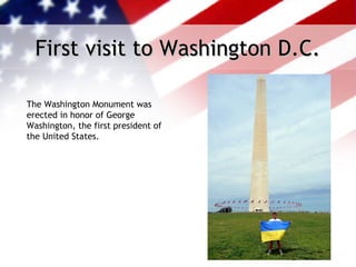 First visit to Washington D.C.

The Washington Monument was
erected in honor of George
Washington, the first president of
the United States.
 