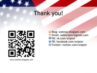 Thank you!

                                Blog: watmos.blogspot.com
                                Email: websnipter@gmail.com
                                VK: vk.com/snipter
                                FB: facebook.com/snipter
                                Twitter: twitter.com/snipter




www.watmos.blogspot.com
 