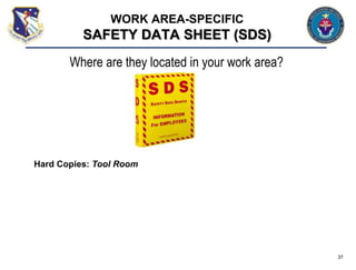 37
WORK AREA-SPECIFIC
SAFETY DATA SHEET (SDS)
Where are they located in your work area?
Hard Copies: Tool Room
 