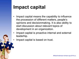 Impact capital
• Impact capital means the capability to influence
the procession of different matters, people’s
opinions a...