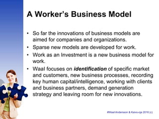 A Worker’s Business Model
• So far the innovations of business models are
aimed for companies and organizations.
• Sparse ...