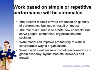 Work based on simple or repetitive
performance will be automated
• The present models of work are based on quantity
of per...