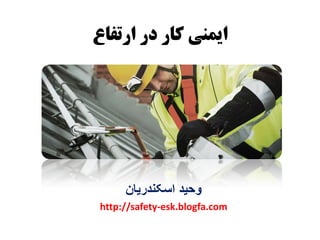 ‫ارتفاع‬ ‫در‬ ‫کار‬ ‫ایمنی‬
‫اسکندریان‬ ‫وحید‬
http://safety-esk.blogfa.com
 