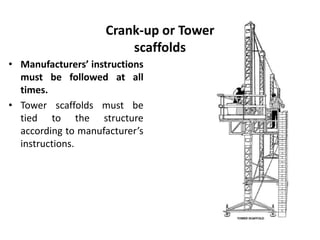 Crank-up or Tower
scaffolds
• Manufacturers’ instructions
must be followed at all
times.
• Tower scaffolds must be
tied to the structure
according to manufacturer’s
instructions.
 