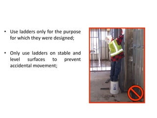 • Use ladders only for the purpose
for which they were designed;
• Only use ladders on stable and
level surfaces to prevent
accidental movement;
 