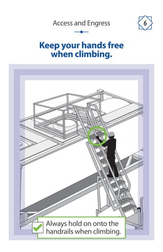 Access and Engress 6
Keep your hands free
when climbing.
Always hold on onto the
handrails when climbing.
 